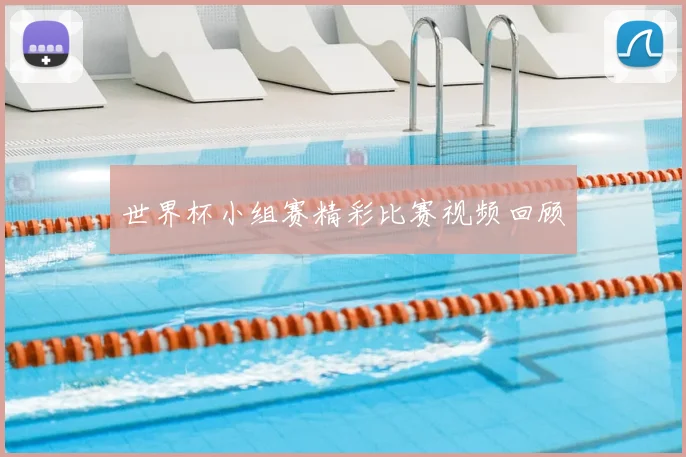 世界杯小组赛精彩比赛视频回顾