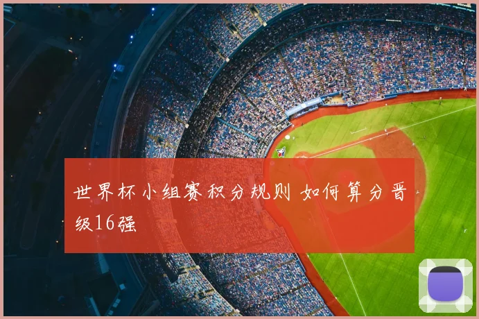世界杯小组赛积分规则 如何算分晋级16强