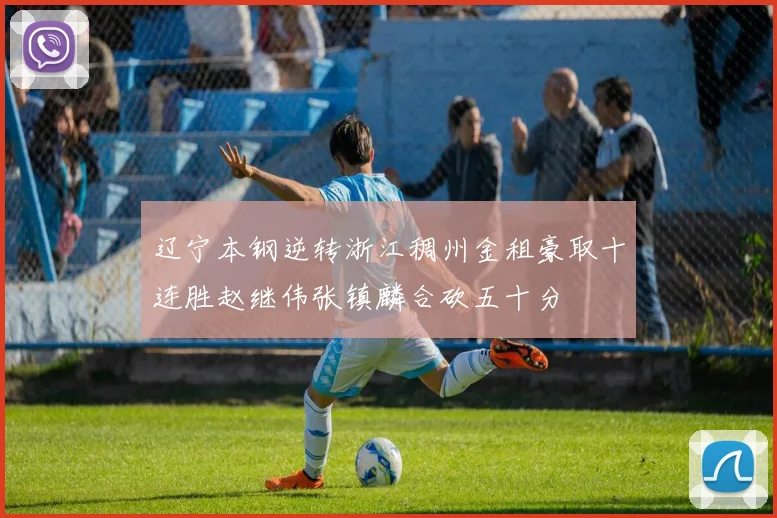 辽宁本钢逆转浙江稠州金租豪取十连胜赵继伟张镇麟合砍五十分