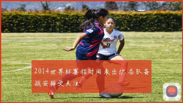 2014世界杯赛程时间表出炉 各队备战安排受关注