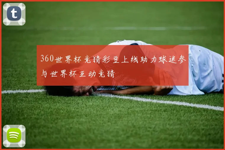 360世界杯竞猜彩豆上线助力球迷参与世界杯互动竞猜