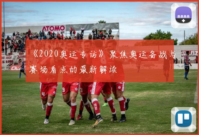 《2020奥运专访》聚焦奥运备战与赛场看点的最新解读