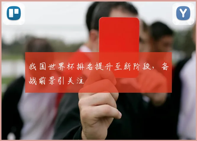 我国世界杯排名提升至新阶段，备战前景引关注